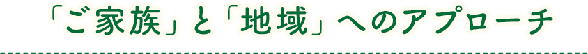 「ご家族」と「地域」へのアプローチ